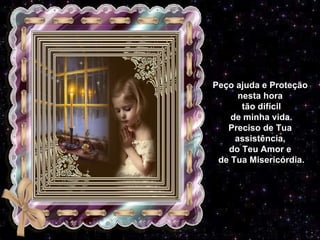 Peço ajuda e Proteção nesta hora tão difícil de minha vida. Preciso de Tua assistência, do Teu Amor e de Tua Misericórdia. 