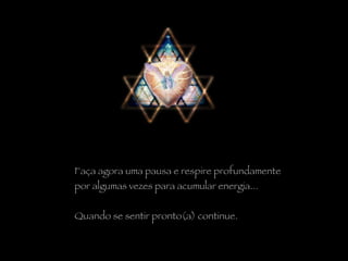 Faça agora uma pausa e respire profundamente  por algumas vezes para acumular energia... Quando se sentir pronto(a) continue. 
