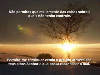 Não permitas que me lamente das coisas sobre a quais não tenho controle. Permita-me continuar vendo o pecado através dos teus olhos Senhor e que possa reconhecer o mal. 