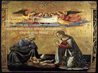 Abençoai  as nossas famílias, as crianças, os jovens, os que se encontram doentes ou em qualquer dificuldade, concedendo-nos a todos a verdadeira alegria deste Natal! 