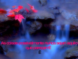 As coisas possivelmente nunca sejan aquilo que pareçam…   