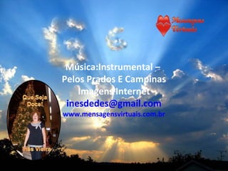 Música:Instrumental –
Pelos Prados E Campinas
Imagens Internet
inesdedes@gmail.com
www.mensagensvirtuais.com.br
 