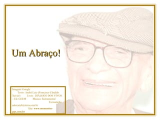 Um Abraço! Imagem: Google  Texto: André Luiz (Francisco Cândido Xavier)  Livro:  DIÁLOGO DOS VIVOS – Ed. GEEM  Música: Instrumental  Formatação: adsrcatyb@terra.com.br   Site:  www.momentos-pps.com.br 