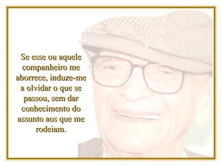 Se esse ou aquele companheiro me aborrece, induze-me a olvidar o que se passou, sem dar conhecimento do assunto aos que me rodeiam. 