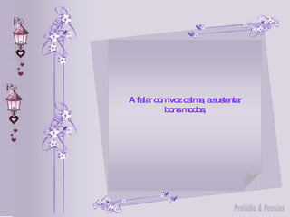 A falar com voz calma, a sustentar bons modos; 