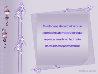 Se este ou aquele companheiro me  aborrece, induze-me a olvidar o que  se passou, sem dar conhecimento  do assunto aos que me rodeiam. 