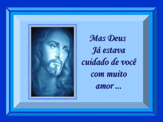 Mas Deus  Já estava cuidado de você com muito amor ... 