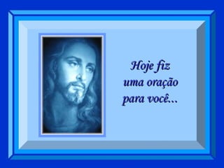 Hoje fiz uma oração para você ... 