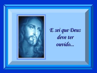E sei que Deus deve ter ouvido... 