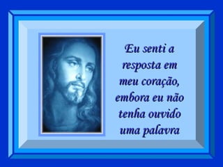 Eu senti a resposta em meu coração, embora eu não tenha ouvido uma palavra 