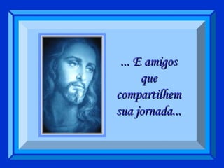 ... E amigos que compartilhem sua jornada... 
