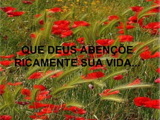 QUE DEUS ABENÇÕE
RICAMENTE SUA VIDA...
 