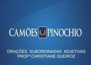 ORAÇÕES SUBORDINADAS ADJETIVAS
PROFª CHRISTIANE QUEIROZ
 