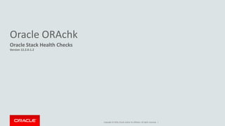Copyright © 2016, Oracle and/or its affiliates. All rights reserved. |
Oracle ORAchk
Oracle Stack Health Checks
Version 12.2.0.1.2
 
