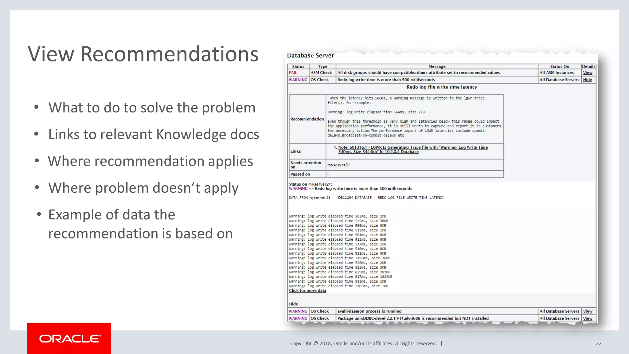 Copyright © 2018, Oracle and/or its affiliates. All rights reserved. |
• What to do to solve the problem
• Links to relevant Knowledge docs
• Where recommendation applies
• Where problem doesn’t apply
• Example of data the
recommendation is based on
View Recommendations
22
 