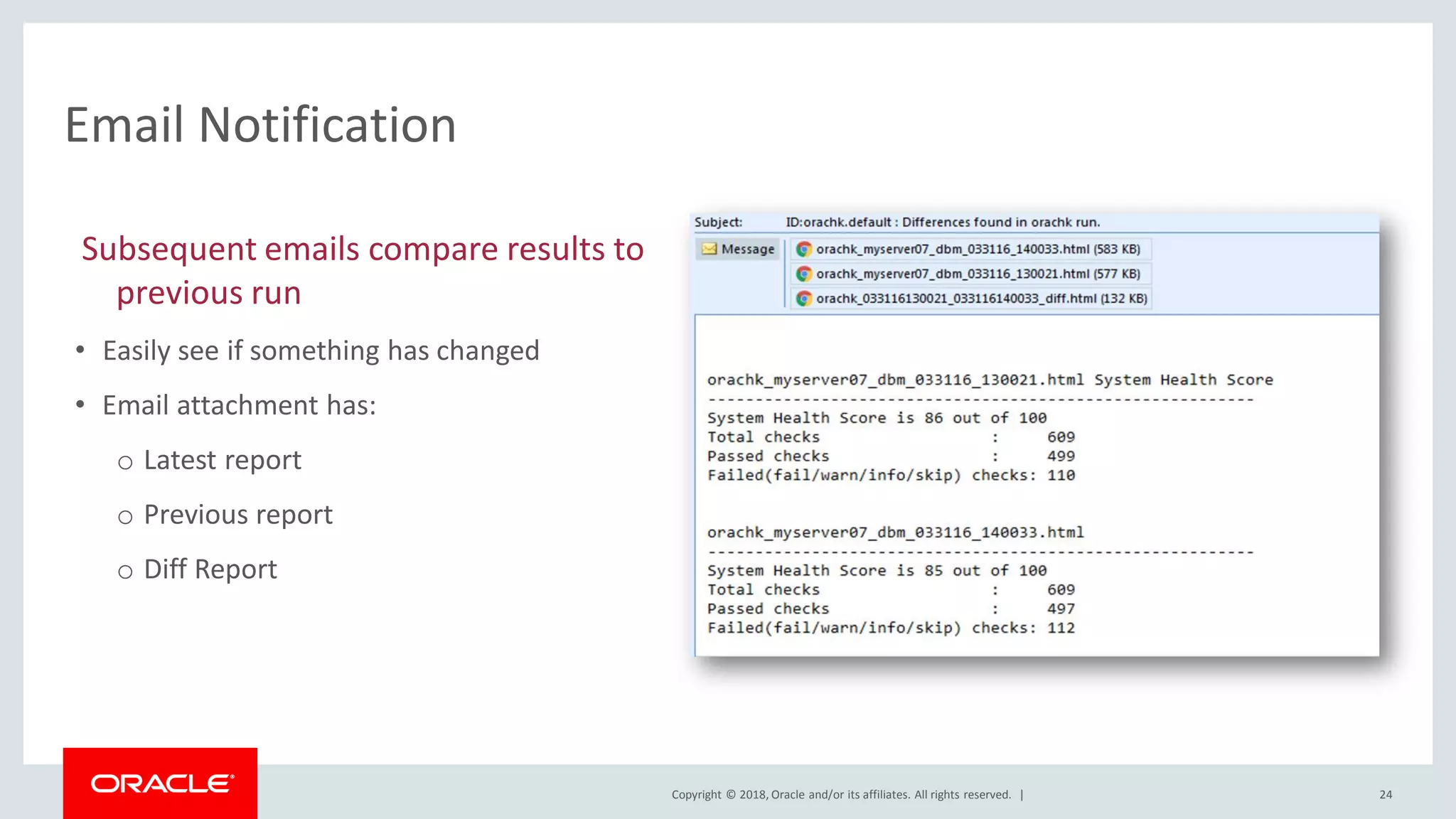 Copyright © 2018, Oracle and/or its affiliates. All rights reserved. |
Subsequent emails compare results to
previous run
• Easily see if something has changed
• Email attachment has:
o Latest report
o Previous report
o Diff Report
Email Notification
24
 