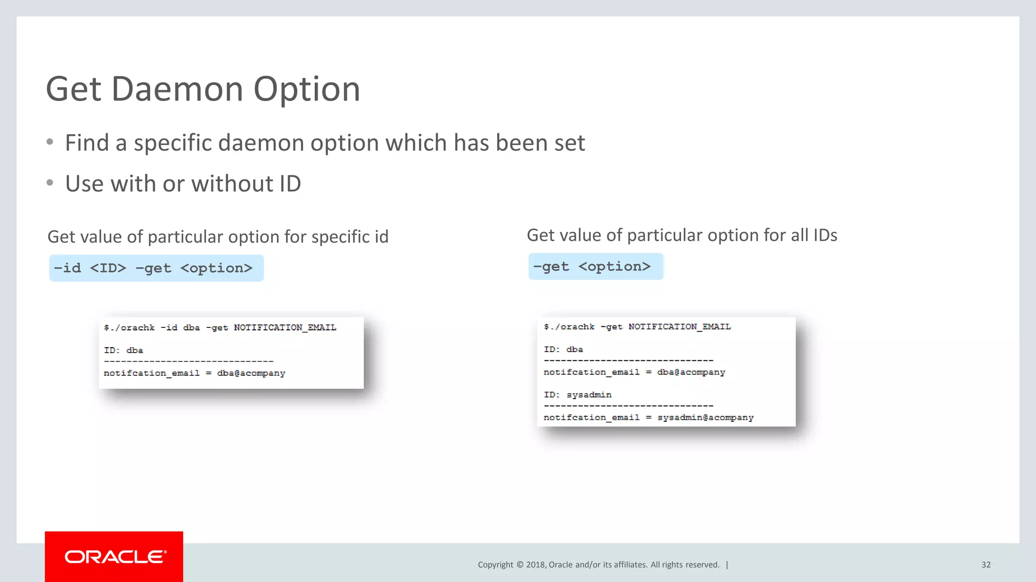 Copyright © 2018, Oracle and/or its affiliates. All rights reserved. |
Get Daemon Option
• Find a specific daemon option which has been set
• Use with or without ID
32
–id <ID> –get <option>
Get value of particular option for specific id
–get <option>
Get value of particular option for all IDs
 