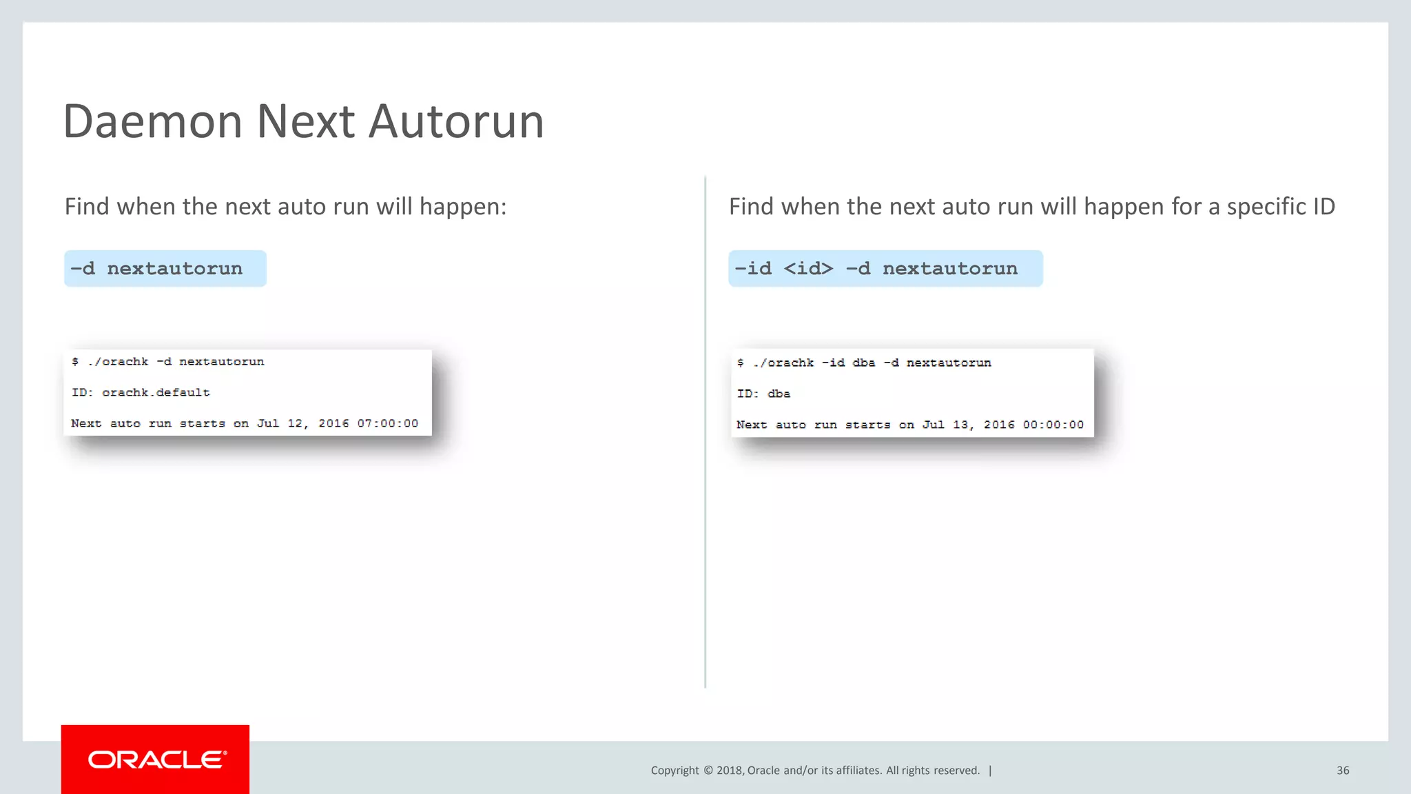 Copyright © 2018, Oracle and/or its affiliates. All rights reserved. | 36
Daemon Next Autorun
–d nextautorun –id <id> –d nextautorun
Find when the next auto run will happen: Find when the next auto run will happen for a specific ID
 