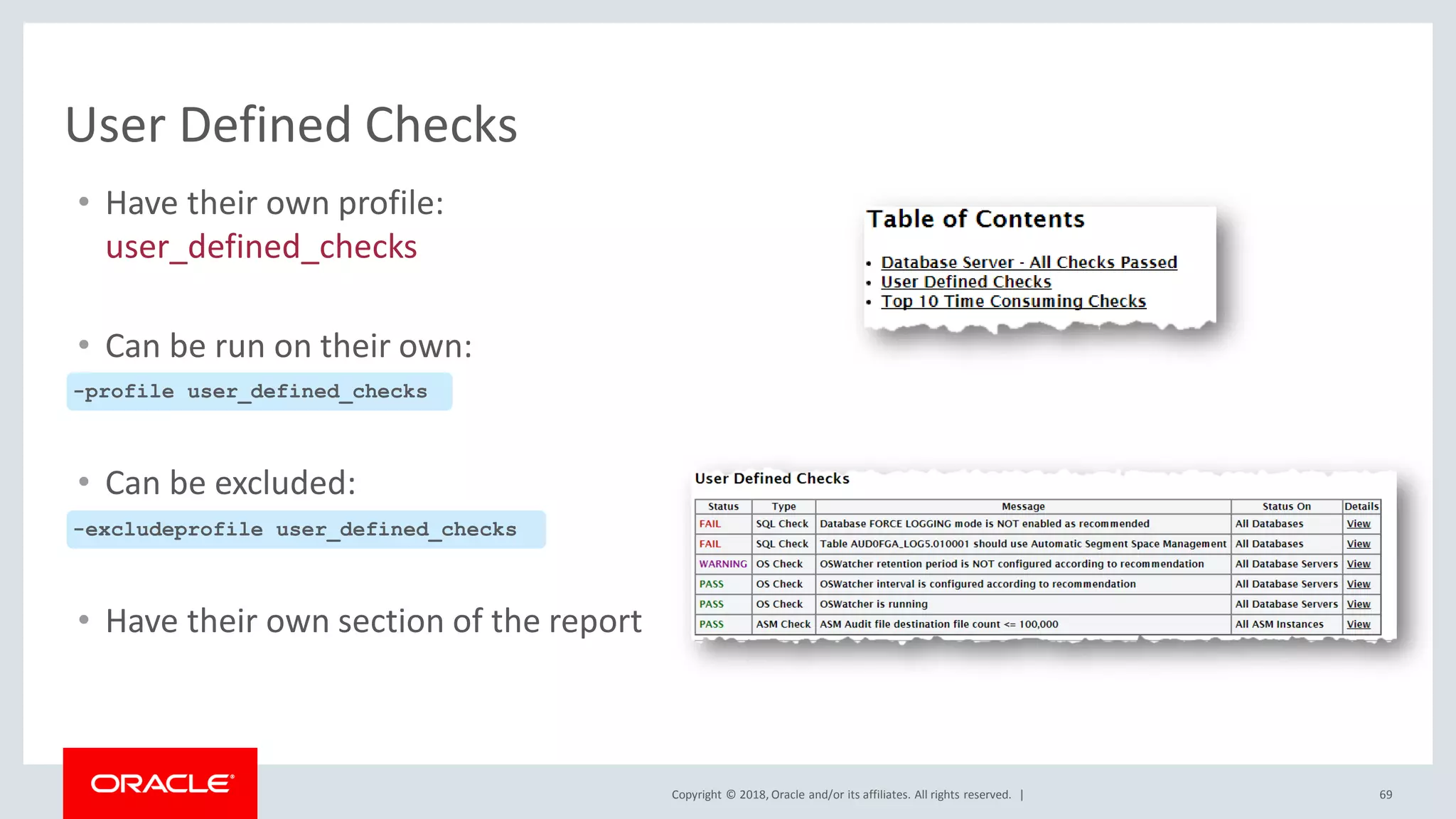 Copyright © 2018, Oracle and/or its affiliates. All rights reserved. | 69
User Defined Checks
• Have their own profile:
user_defined_checks
• Can be excluded:
-excludeprofile user_defined_checks
• Have their own section of the report
-profile user_defined_checks
• Can be run on their own:
 
