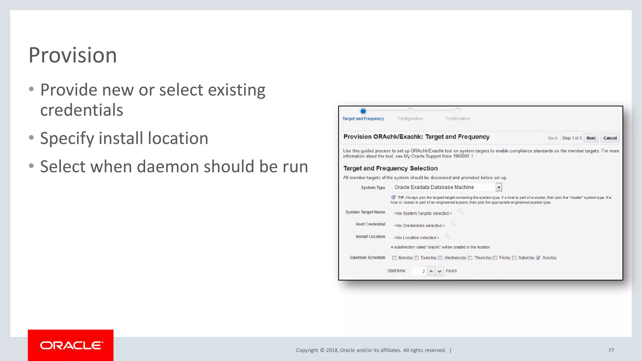 Copyright © 2018, Oracle and/or its affiliates. All rights reserved. |
Provision
• Provide new or select existing
credentials
• Specify install location
• Select when daemon should be run
77
 