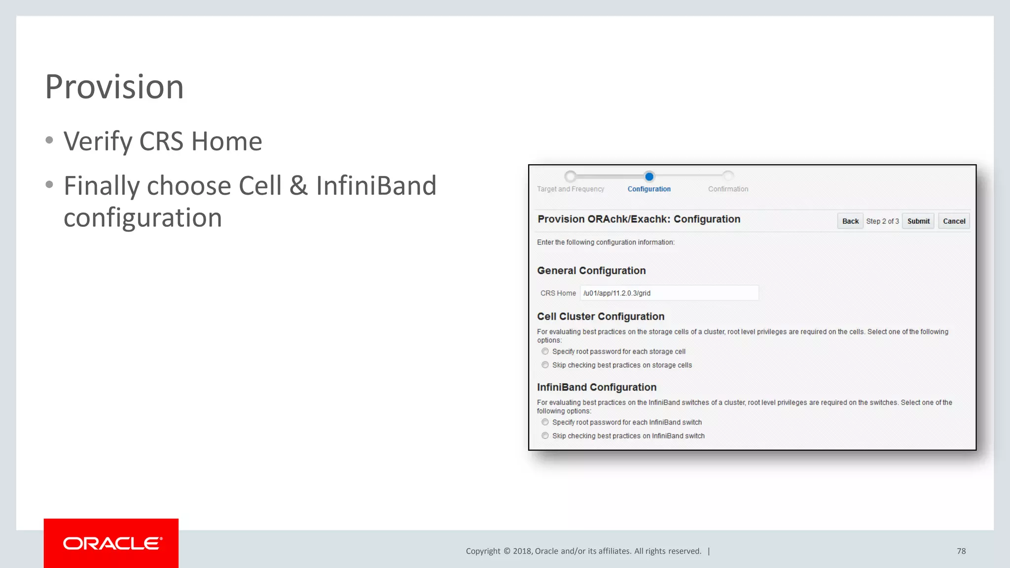 Copyright © 2018, Oracle and/or its affiliates. All rights reserved. |
Provision
• Verify CRS Home
• Finally choose Cell & InfiniBand
configuration
78
 