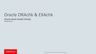 Copyright © 2018, Oracle and/or its affiliates. All rights reserved. |
Oracle ORAchk & EXAchk
Oracle Stack Health Checks
Version 18.3.0
 