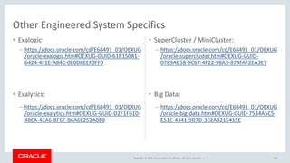 Copyright © 2018, Oracle and/or its affiliates. All rights reserved. |
• Exalogic:
– https://docs.oracle.com/cd/E68491_01/OEXUG
/oracle-exalogic.htm#OEXUG-GUID-61B15081-
6424-4F1E-A84C-0E0D8EEF0FF0
• SuperCluster / MiniCluster:
– https://docs.oracle.com/cd/E68491_01/OEXUG
/oracle-supercluster.htm#OEXUG-GUID-
0789AB58-9C67-4F22-98A3-874FAF2EA3E7
110
• Exalytics:
– https://docs.oracle.com/cd/E68491_01/OEXUG
/oracle-exalytics.htm#OEXUG-GUID-D2F1F610-
48EA-4EA6-BF6F-B6A6E252A0E0
• Big Data:
– https://docs.oracle.com/cd/E68491_01/OEXUG
/oracle-big-data.htm#OEXUG-GUID-7534A5C5-
E51E-4341-9D7D-3E2A3215415E
Other Engineered System Specifics
 