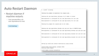 Copyright © 2018, Oracle and/or its affiliates. All rights reserved. |
Auto Restart Daemon
• Restart daemon if
machine restarts
o Uses passwordless ssh
user equivalence to root
38
–initsetup
 