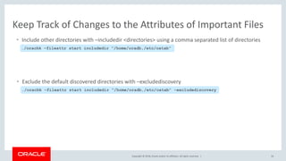 Copyright © 2018, Oracle and/or its affiliates. All rights reserved. | 54
Keep Track of Changes to the Attributes of Important Files
• Include other directories with –includedir <directories> using a comma separated list of directories
./orachk –fileattr start includedir “/home/oradb,/etc/oatab”
• Exclude the default discovered directories with –excludediscovery
./orachk –fileattr start includedir “/home/oradb,/etc/oatab” -excludediscovery
 
