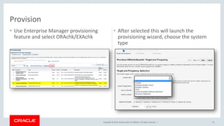 Copyright © 2018, Oracle and/or its affiliates. All rights reserved. |
• Use Enterprise Manager provisioning
feature and select ORAchk/EXAchk
• After selected this will launch the
provisioning wizard, choose the system
type
76
Provision
 