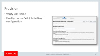 Copyright © 2018, Oracle and/or its affiliates. All rights reserved. |
Provision
• Verify CRS Home
• Finally choose Cell & InfiniBand
configuration
78
 