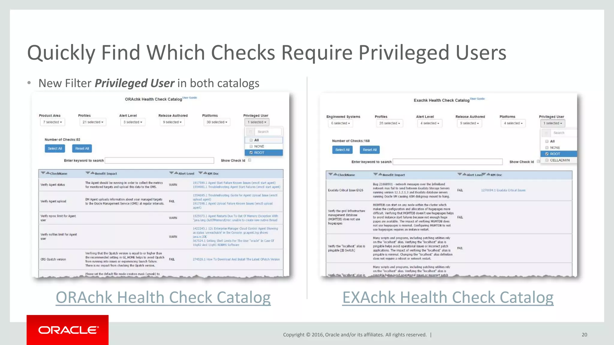Copyright © 2016, Oracle and/or its affiliates. All rights reserved. | 20
Quickly Find Which Checks Require Privileged Users
ORAchk Health Check Catalog EXAchk Health Check Catalog
• New Filter Privileged User in both catalogs
 