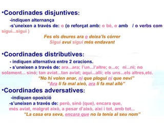 •Coordinades disjuntives:
    -indiquen alternança
    -s’uneixen a través de: o (o reforçat amb: o bé, o amb / o verbs co...