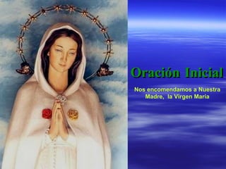 Oración Inicial Nos encomendamos a Nuestra Madre,  la Virgen María 