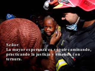 Señor: La mayor esperanza es seguir caminando, practicando la justicia y amando con ternura. 