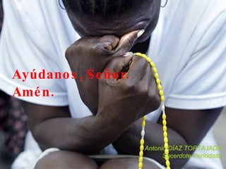 Ayúdanos, Señor. Antonio DÍAZ TORTAJADA Sacerdote-Periodista Amén.  