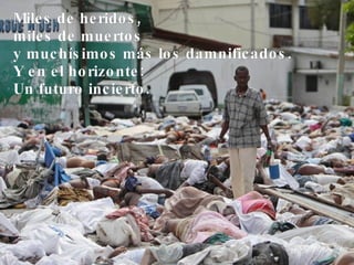Miles de heridos, miles de muertos y muchísimos más los damnificados. Y en el horizonte: Un futuro incierto. 