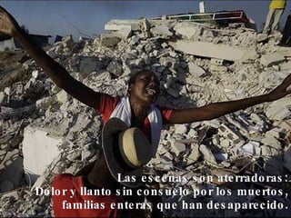 Las escenas son aterradoras: Dolor y llanto sin consuelo por los muertos, familias enteras que han desaparecido. 