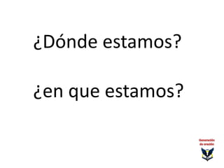 ¿Dónde estamos?
¿en que estamos?
