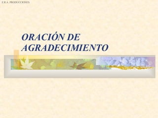 ORACIÓN DE AGRADECIMIENTO   E.R.A. PRODUCCIONES 