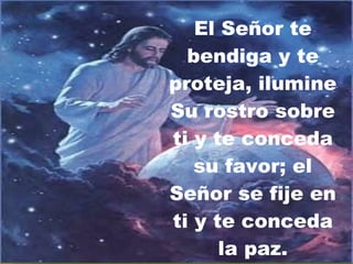 El Señor te bendiga y te proteja, ilumine Su rostro sobre ti y te conceda su favor; el Señor se fije en ti y te conceda la paz. Núm. 6: 22-27 