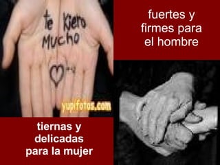tiernas y delicadas para la mujer fuertes y firmes para el hombre 