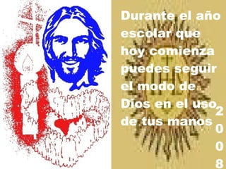 2 0 0 8 Durante el año escolar que hoy comienza puedes seguir el modo de Dios en el uso de tus manos 