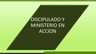 DISCIPULADO Y
MINISTERIO EN
ACCION
 