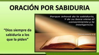 ORACIÓN POR SABIDURIA
“Dios siempre da
sabiduría a los
que la piden”
 