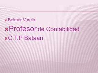    Belmer Varela

Profesor de Contabilidad
C.T.P     Bataan
 