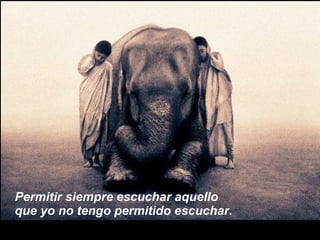 Permitir siempre escuchar aquello  que yo no tengo permitido escuchar. 