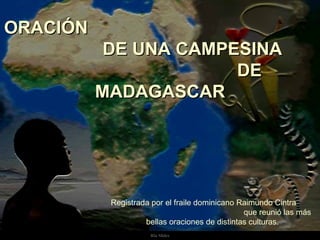 ORACIÓN
           DE UNA CAMPESINA
                       DE
          MADAGASCAR




           Registrada por el fraile dominicano Raimundo Cintra
                                                que reunió las más
                    bellas oraciones de distintas culturas.
                     Ria Slides
 