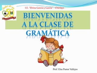 I.E. “Elvira García y García” - Chiclayo




                            Prof. Elsa Pastor Vallejos
 