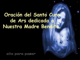 Oraci ón del Santo Cura de Ars dedicada a Nuestra Madre Bendita . clic para pasar 